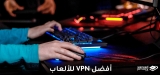 أفضل VPN للألعاب