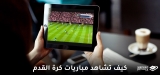 كيفية مشاهدة البث المباشر لمباريات كرة القدم عام 2026